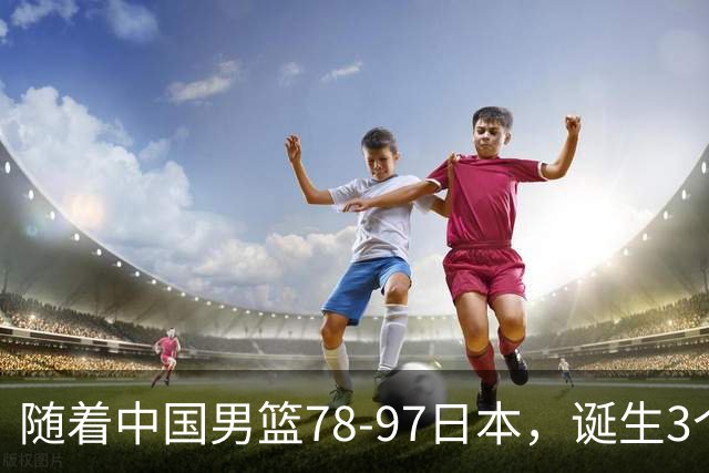 随着中国男篮78-97日本，诞生3个意外2个事实，郭士强王俊杰上榜